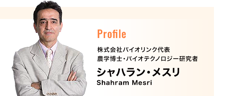Profile 株式会社バイオリンク代表　農学博士・バイオテクノロジー研究者　シャハラン・メスリShahram Mesri