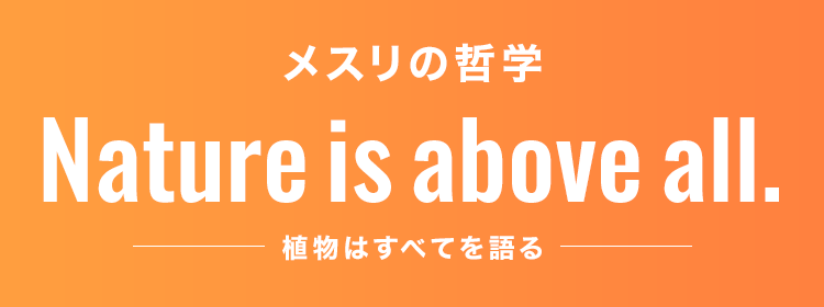 メスリの哲学　Nature is above all.植物はすべてを語る