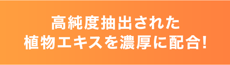 ⾼純度抽出された植物エキスを濃厚に配合!